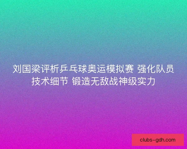 刘国梁评析乒乓球奥运模拟赛 强化队员技术细节 锻造无敌战神级实力