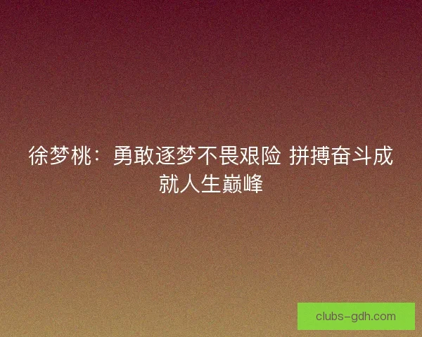 徐梦桃：勇敢逐梦不畏艰险 拼搏奋斗成就人生巅峰