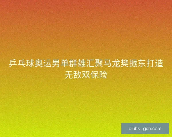 乒乓球奥运男单群雄汇聚马龙樊振东打造无敌双保险