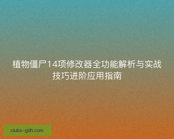 植物僵尸14项修改器全功能解析与实战技巧进阶应用指南