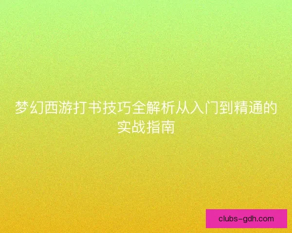 梦幻西游打书技巧全解析从入门到精通的实战指南