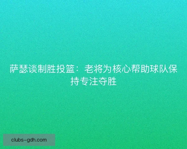 萨瑟谈制胜投篮:老将为核心帮助球队保持专注夺胜 萨瑟谈制胜投篮:老将为核心帮助球队保持专注夺胜