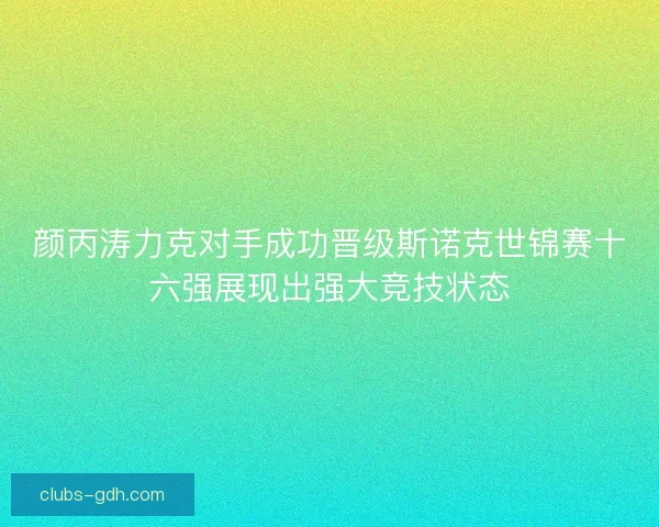 颜丙涛力克对手成功晋级斯诺克世锦赛十六强展现出强大竞技状态