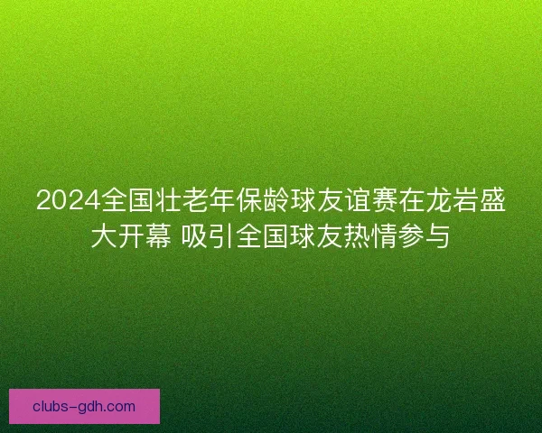 2024全国壮老年保龄球友谊赛在龙岩盛大开幕 吸引全国球友热情参与