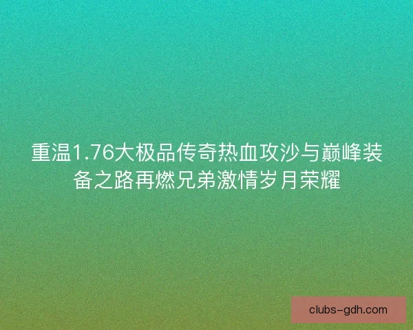 重温1.76大极品传奇热血攻沙与巅峰装备之路再燃兄弟激情岁月荣耀
