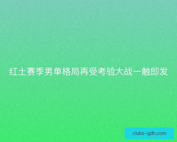 红土赛季男单格局再受考验大战一触即发